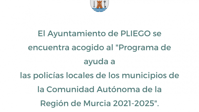 El Ayuntamiento de PLIEGO se encuentra acogido al “Programa de ayuda a las policías locales de los municipios de la Comunidad Autónoma de la Región de Murcia 2021-2025”.